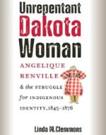 Unrepentant Dakota Woman Angelique Renville & the Struggle for Indigenous Identity, 1845-1876