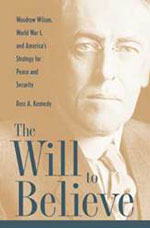 The Will to Believe:  Woodrow Wilson, World War I, and America's Strategy for Peace and Security